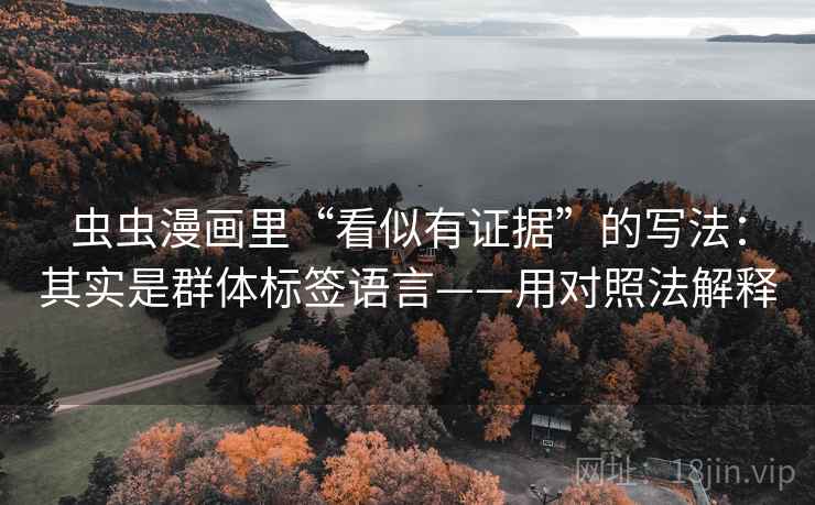 虫虫漫画里“看似有证据”的写法:其实是群体标签语言——用对照法解释 虫虫漫画里“看似有证据”的写法:其实是群体标签语言——用对照法解释