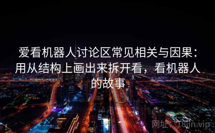 爱看机器人讨论区常见相关与因果：用从结构上画出来拆开看，看机器人的故事