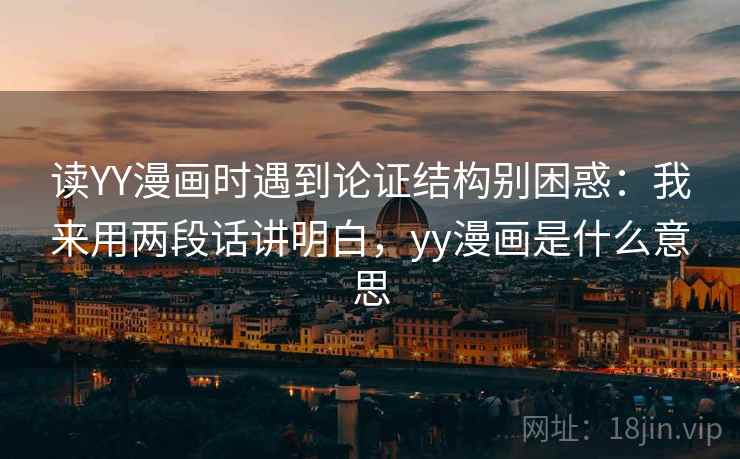 读YY漫画时遇到论证结构别困惑：我来用两段话讲明白，yy漫画是什么意思