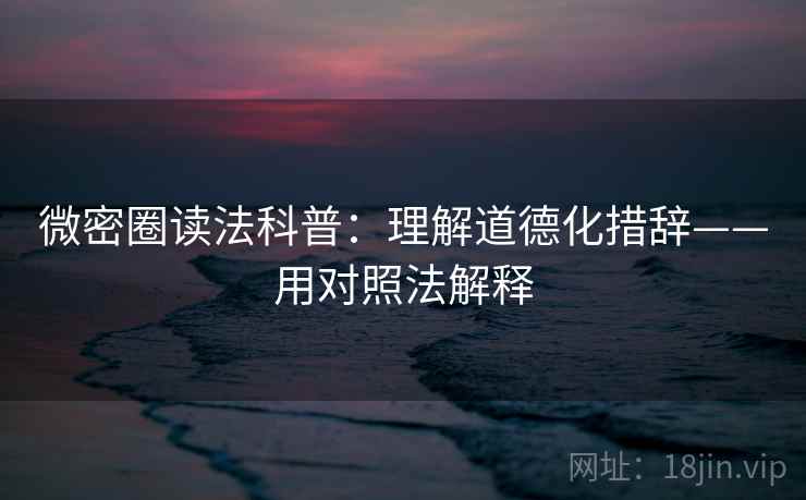 微密圈读法科普：理解道德化措辞——用对照法解释