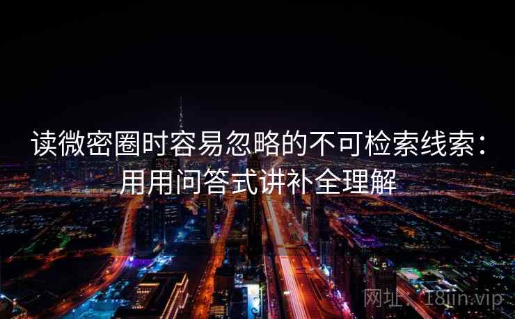 读微密圈时容易忽略的不可检索线索：用用问答式讲补全理解