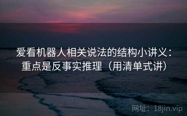 爱看机器人相关说法的结构小讲义：重点是反事实推理（用清单式讲）