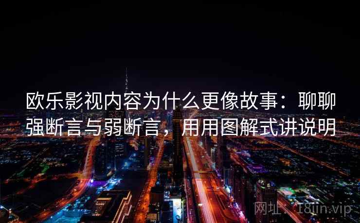 欧乐影视内容为什么更像故事：聊聊强断言与弱断言，用用图解式讲说明