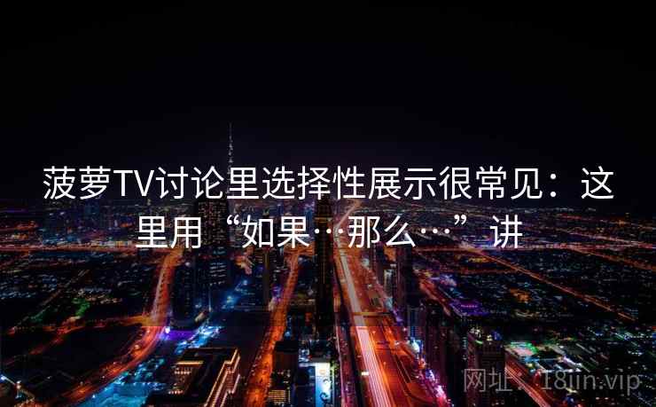 菠萝TV讨论里选择性展示很常见：这里用“如果…那么…”讲