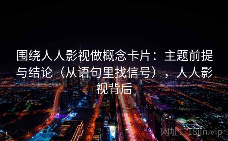 围绕人人影视做概念卡片：主题前提与结论（从语句里找信号），人人影视背后