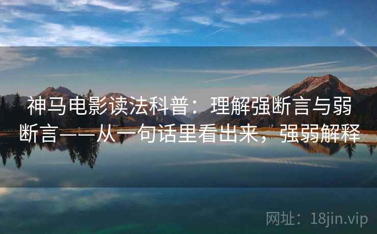 神马电影读法科普：理解强断言与弱断言——从一句话里看出来，强弱解释
