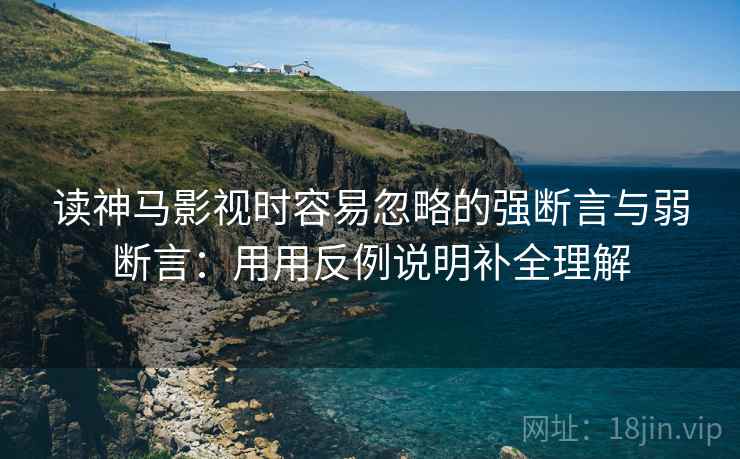 读神马影视时容易忽略的强断言与弱断言：用用反例说明补全理解
