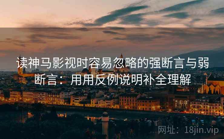 读神马影视时容易忽略的强断言与弱断言：用用反例说明补全理解