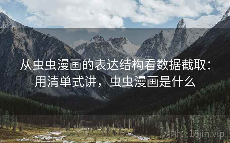 从虫虫漫画的表达结构看数据截取：用清单式讲，虫虫漫画是什么