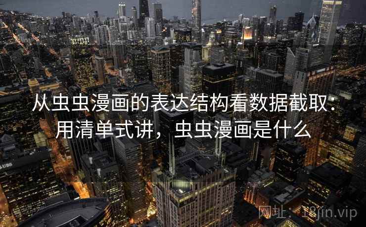 从虫虫漫画的表达结构看数据截取：用清单式讲，虫虫漫画是什么