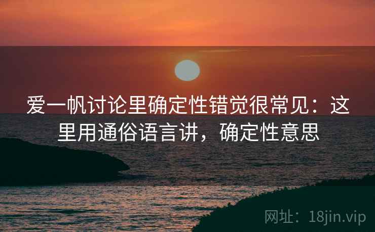 爱一帆讨论里确定性错觉很常见：这里用通俗语言讲，确定性意思