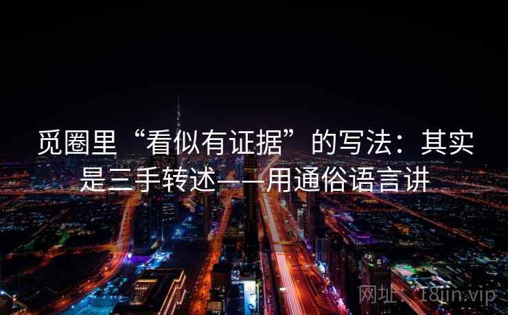 觅圈里“看似有证据”的写法：其实是三手转述——用通俗语言讲