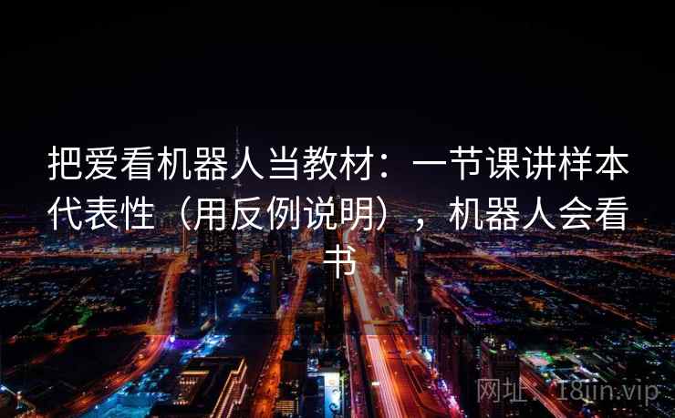 把爱看机器人当教材：一节课讲样本代表性（用反例说明），机器人会看书