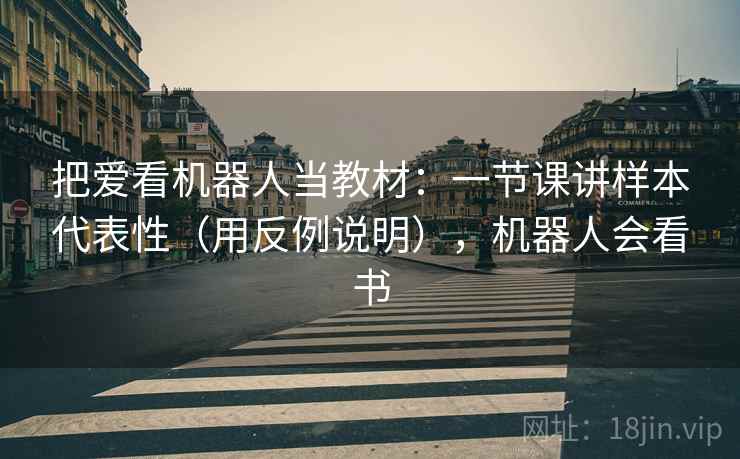 把爱看机器人当教材：一节课讲样本代表性（用反例说明），机器人会看书