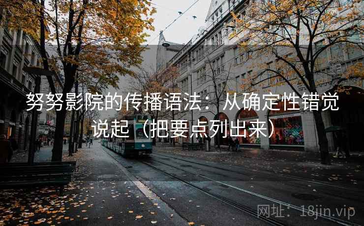 努努影院的传播语法：从确定性错觉说起（把要点列出来）