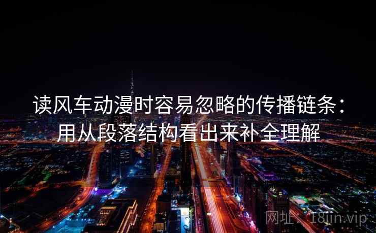 读风车动漫时容易忽略的传播链条：用从段落结构看出来补全理解
