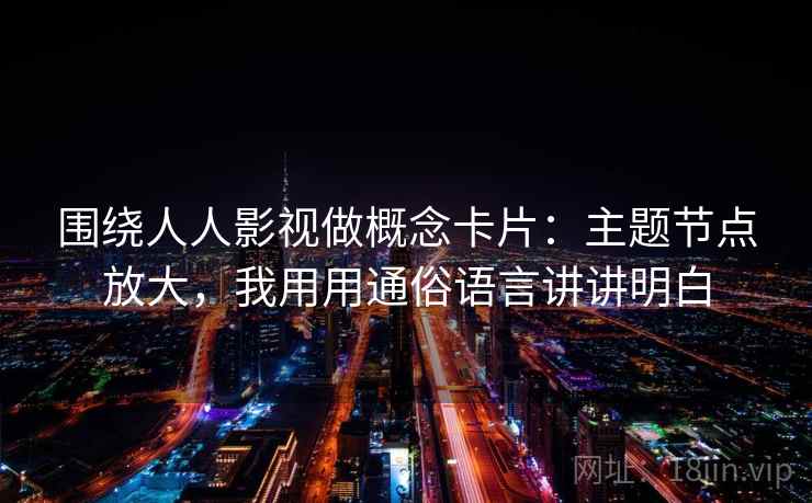 围绕人人影视做概念卡片：主题节点放大，我用用通俗语言讲讲明白