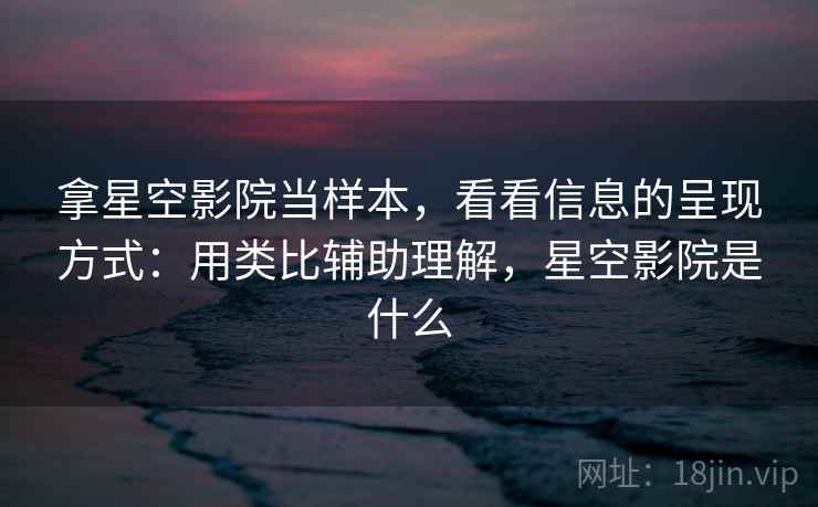拿星空影院当样本，看看信息的呈现方式：用类比辅助理解，星空影院是什么