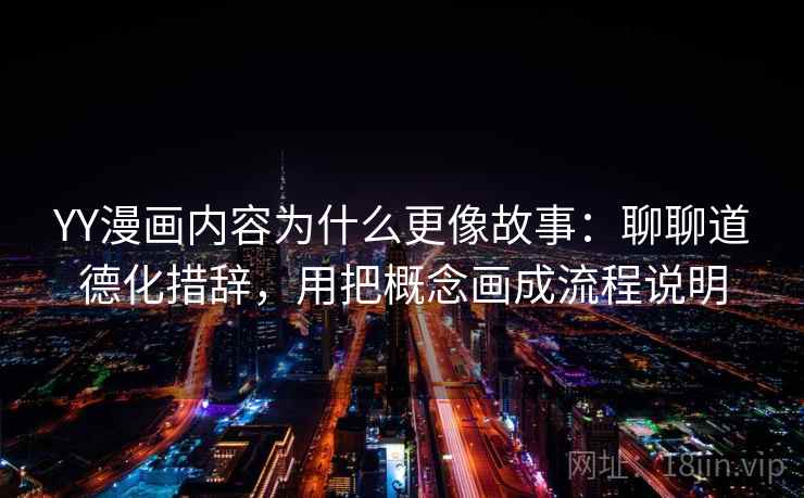 YY漫画内容为什么更像故事：聊聊道德化措辞，用把概念画成流程说明