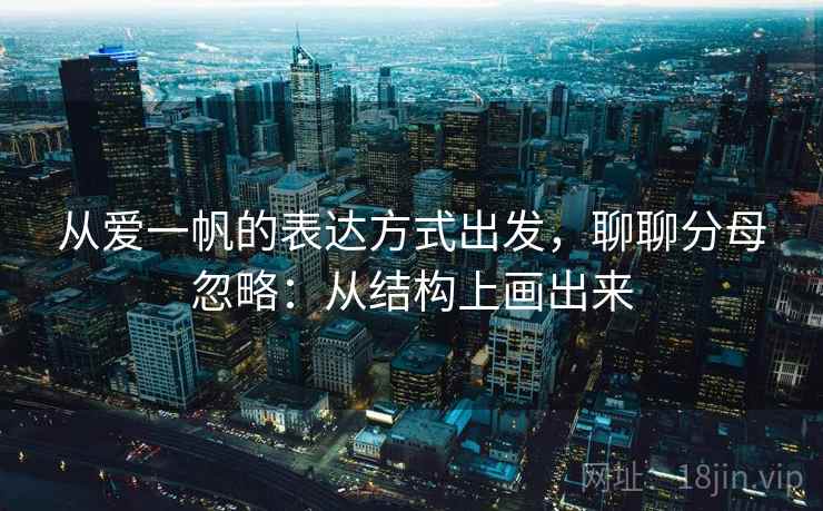 从爱一帆的表达方式出发，聊聊分母忽略：从结构上画出来