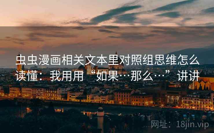 虫虫漫画相关文本里对照组思维怎么读懂:我用用“如果…那么…”讲讲 虫虫漫画相关文本里对照组思维怎么读懂:我用用“如果…那么…”讲讲