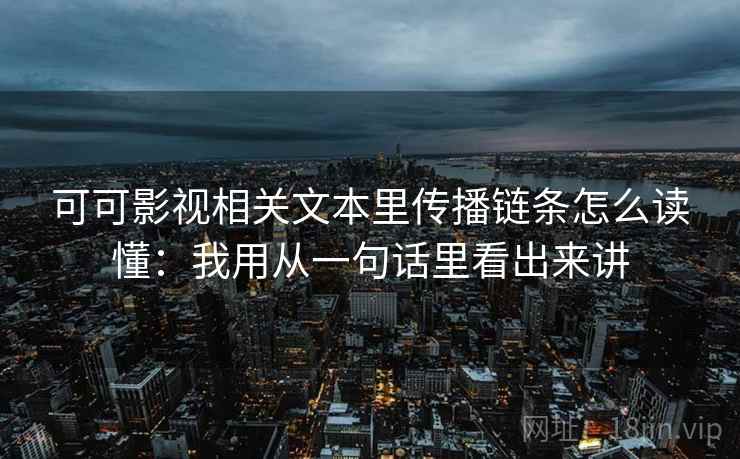 可可影视相关文本里传播链条怎么读懂：我用从一句话里看出来讲