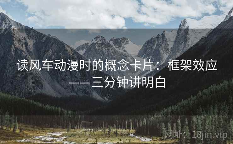 读风车动漫时的概念卡片：框架效应——三分钟讲明白