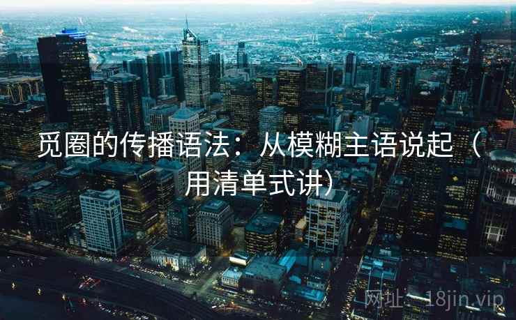 觅圈的传播语法：从模糊主语说起（用清单式讲）