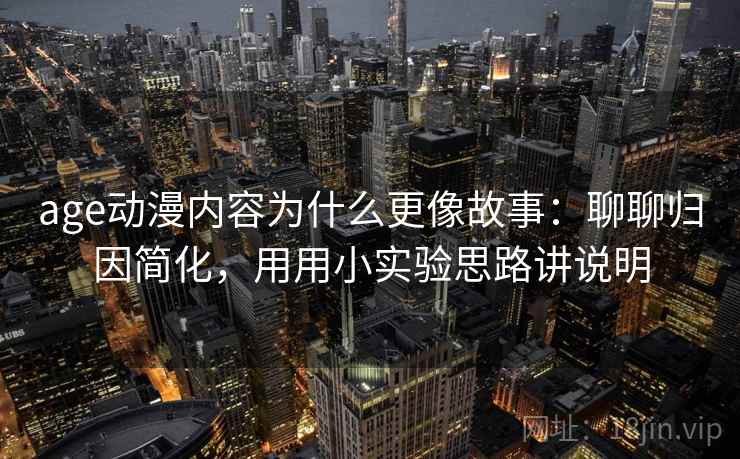 age动漫内容为什么更像故事：聊聊归因简化，用用小实验思路讲说明